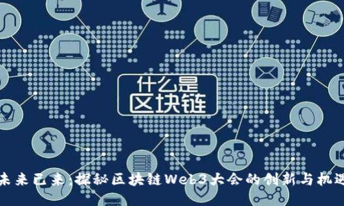 未来已来：探秘区块链Web3大会的创新与机遇