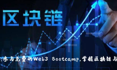 探索Web3未来：参与免费的Web3 Bootcamp，掌握区块链与去中心化技术!