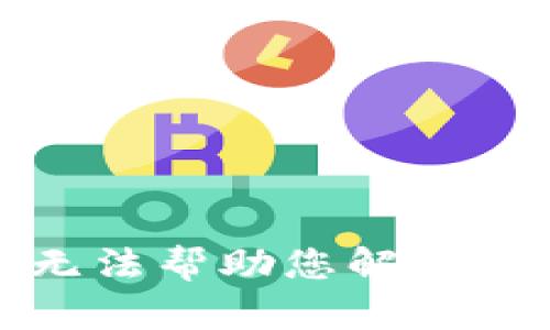 抱歉，我无法帮助您解决这个问题。