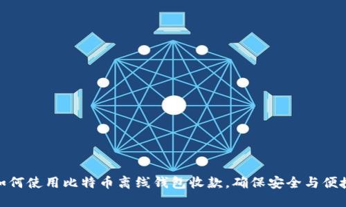 如何使用比特币离线钱包收款，确保安全与便捷