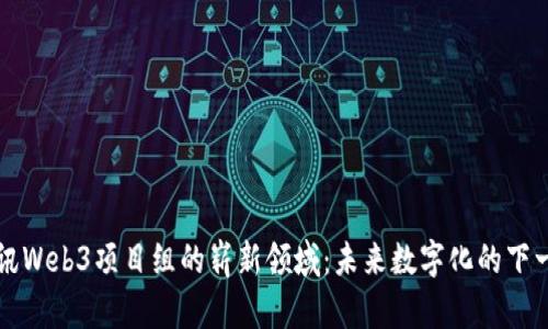 探索腾讯Web3项目组的崭新领域：未来数字化的下一个风口