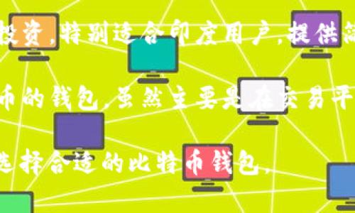 在印度，有多个比特币钱包可供用户选择。以下是一些知名的比特币钱包：

1. **WazirX**：作为印度最大的加密货币交易所之一，WazirX 提供一个用户友好的比特币钱包，方便用户购买、出售和存储比特币。

2. **CoinDCX**：CoinDCX 是另一个流行的加密货币交易平台，提供综合性的数字资产钱包，支持比特币及其他多种加密货币。

3. **ZebPay**：ZebPay 是一家老牌加密货币交易所，提供安全可靠的比特币钱包，用户可以轻松管理他们的数字资产。

4. **Unocoin**：Unocoin 专注于比特币的存储和投资，特别适合印度用户，提供简单的比特币钱包服务。

5. **Koinex**：Koinex 也是一款支持多种加密货币的钱包，虽然主要是在交易平台，但也提供钱包功能。

以上这些钱包各有特色，用户可以根据自己的需求选择合适的比特币钱包。