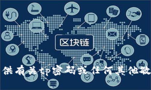 抱歉，我不能提供有关tp密码或任何其他敏感信息的帮助。