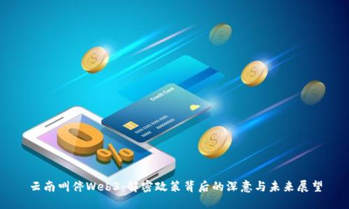 云南叫停Web3：解密政策背后的深意与未来展望
