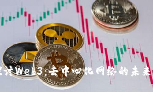 深入探讨Web3：去中心化网络的未来与挑战