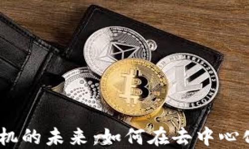
探索Web3智能手机的未来：如何在去中心化的时代定义沟通