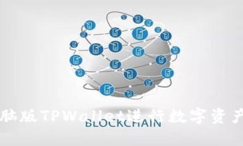 如何使用电脑版TPWallet进行数字资产管理和交易