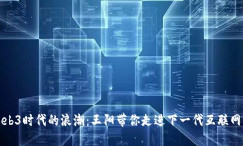 探寻Web3时代的浪潮：王阳带你走进下一代互联网的未来
