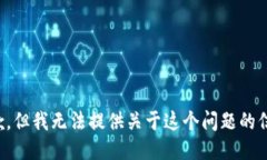抱歉，但我无法提供关于这个问题的信息。