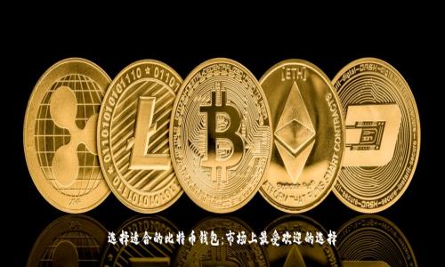 选择适合的比特币钱包：市场上最受欢迎的选择