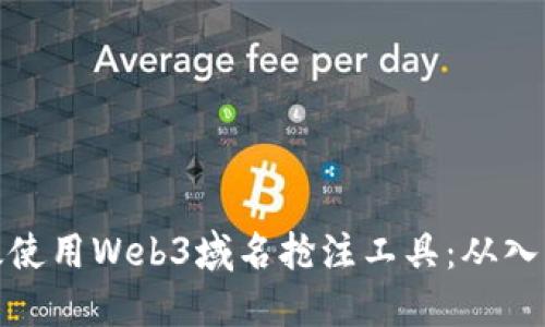 如何高效使用Web3域名抢注工具：从入门到精通