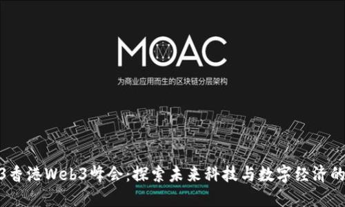 2023香港Web3峰会：探索未来科技与数字经济的融合