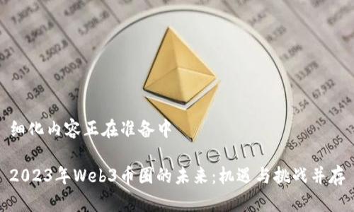 细化内容正在准备中

2023年Web3币圈的未来：机遇与挑战并存