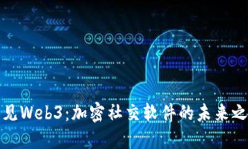 洞见Web3：加密社交软件的未来之路