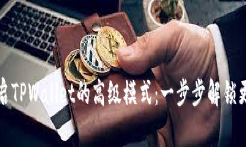 如何开启TPWallet的高级模式：一步步解锁更多功能