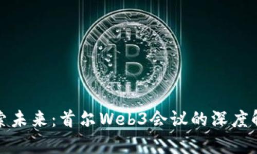 探索未来：首尔Web3会议的深度解析