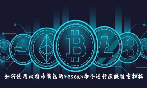 如何使用比特币钱包的rescan命令进行区块链重扫描