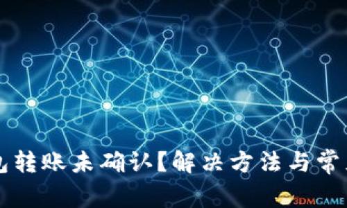 比特币钱包转账未确认？解决方法与常见问题解析