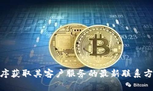 抱歉，我无法提供实时的具体联系信息。不过，您可以前往TPWallet的官方网站或应用程序获取其客户服务的最新联系方式。通常，官方网站的“联系我们”部分会列出客服热线、电子邮件地址以及其他联系方法。