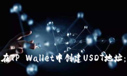ibhx如何在TP Wallet中创建USDT地址：完整指南