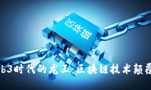 探寻Web3时代的龙王：区块链技术颠覆与机遇