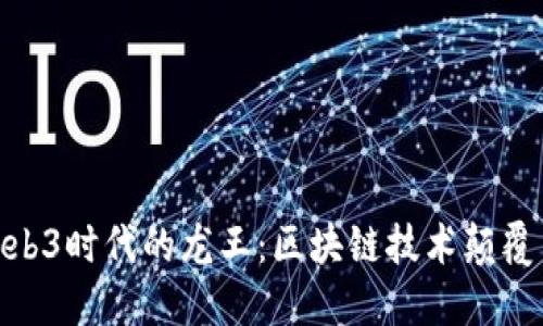探寻Web3时代的龙王：区块链技术颠覆与机遇