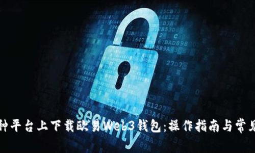 如何在多种平台上下载欧易Web3钱包：操作指南与常见问题解答
