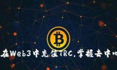 深入解析：如何在Web3中充值TRC，掌握去中心化金