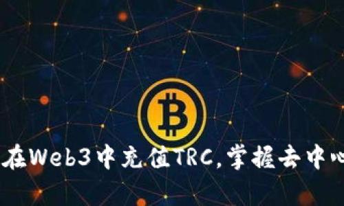 深入解析：如何在Web3中充值TRC，掌握去中心化金融的关键