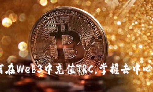 深入解析：如何在Web3中充值TRC，掌握去中心化金融的关键