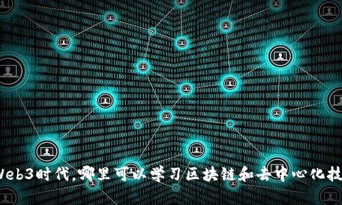在Web3时代，哪里可以学习区块链和去中心化技术？