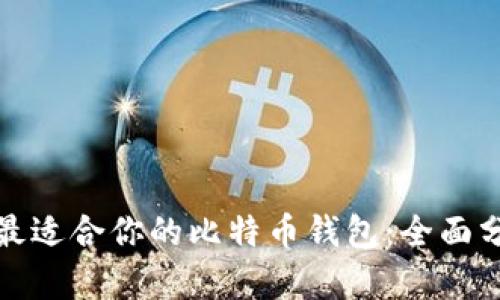 如何选择最适合你的比特币钱包：全面分析与评测