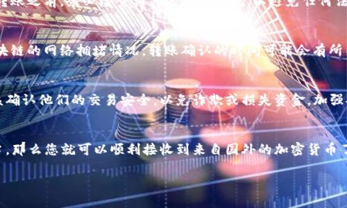 在国外用户是否可以向您的TP Wallet（TP钱包）转币，主要取决于以下几点：

### 1. 支持的币种
首先，您需要确认您的TP Wallet支持接收的加密货币种类。如果您的钱包支持某些主流币种（如比特币、以太坊等），那么国外的用户就能方便地向您的钱包转币。如果您使用的是较少见或特定项目的代币，确保对方的钱包也支持这些代币的转账。

### 2. 钱包地址和转账方式
确保您提供给国外用户的TP Wallet的地址是正确的。在加密货币的世界中，发送到错误的钱包地址可能导致资产永久丢失。此外，不同的区块链网络可能会有不同的转账方法，确保双方清楚在哪里找到相关的术语和步骤。

### 3. 法律和合规性
某些国家和地区可能对加密货币的转账、接收和使用有严格的法律和监管政策。因此，在进行跨国转账之前，务必检查相关的法律法规，以避免任何法律风险。例如，在某些地方，您可能需要进行身份验证或报税。

### 4. 网络费用和转账时间
跨国转账通常涉及一定的网络费用，通常由发送方支付，这一点也需要双方事先达成共识。根据区块链的网络拥堵情况，转账确认的时间可能会有所不同，通常从几分钟到几个小时不等。

### 5. 安全性考虑
确保您的TP Wallet安全，并定期更改钱包的密码和双重验证设置。与此同时，国外的发送方也应该确认他们的交易安全，以免诈欺或损失资金。加强安全意识是每个参与者的责任。

### 总结
总的来说，国外用户能够向您的TP Wallet转币是可行的，只要注意以上几个方面。如果都处理妥当，那么您就可以顺利接收到来自国外的加密货币了。

希望这些信息能够帮助您更好地理解国际间加密货币转账的问题！