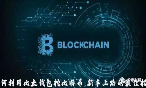 
如何利用比太钱包挖比特币：新手上路的最佳指南
