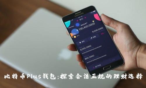 比特币Plus钱包：探索合法正规的理财选择