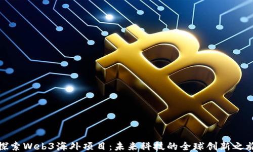 
探索Web3海外项目：未来科技的全球创新之旅