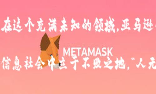   亚马逊进军Web3：开启数字经济新纪元的探索之旅 / 
 guanjianci 亚马逊, Web3, 数字经济, 区块链 /guanjianci 

引言：数字经济的浪潮
在这个瞬息万变的时代，数字经济如同潮水一般，席卷了全球各行各业。随着区块链技术的成熟，Web3的概念逐渐深入人心。正当我们以为只有创业公司会参与其中时，巨头企业亚马逊也悄然启动了他们的Web3战略，给这一领域带来了新的变量。

亚马逊为何选择Web3?
首先，亚马逊一直以来都是技术创新的先驱。从电子商务的崛起到云计算的普及，亚马逊的每一步都在改变着经济的格局。而Web3正是下一个科技革命的前沿阵地。随着去中心化应用、智能合约和无信任交易的兴起，亚马逊意识到，拥抱Web3将能够进一步增强其在技术和服务领域的领导地位。

其次，Web3赋予用户更大的控制权。在传统的互联网中，用户的隐私与数据经常被大公司所忽视。然而，在Web3的世界里，用户的数据和隐私将掌握在自己的手中，吸引了越来越多希望掌控自己数字身份的用户。而亚马逊作为巨头，能够利用其庞大的用户基数，将这一概念转化为实际价值。

亚马逊的Web3战略分析
亚马逊的Web3战略可以概括为三个主要方面：基础设施建设、生态系统的搭建以及用户体验的。

h4基础设施建设/h4
亚马逊服务器（AWS）是全球最大的云计算平台之一，亚马逊很可能会利用这一资源构建Web3所需的去中心化基础设施。通过与区块链技术相结合，AWS可为开发者提供一站式的区块链解决方案，从而推动其在Web3领域的应用。

h4生态系统的搭建/h4
亚马逊的电子商务平台和众多服务为其构建了一个庞大的生态系统。通过引入Web3技术，亚马逊能够拓展其生态系统，允许开发者在其平台上创建去中心化应用（dApps）。这样一来，从用户到开发者，乃至投资者，都会形成一种共生关系。

h4用户体验的/h4
在Web3中，用户体验至关重要。亚马逊可能会着眼于简化用户在区块链中的操作，比如通过简单的用户界面，使得普通用户也能方便地参与到去中心化的金融世界中。同时，为了吸引新用户，亚马逊或许会搭建激励机制，鼓励用户在其平台上进行交易。

区块链与亚马逊的具体应用场景
除了基础设施和生态系统的建设之外，亚马逊在Web3的探索中还可以在多个领域取得突破。

h4供应链的透明化/h4
亚马逊的物流与供应链管理一直以来是其核心优势之一。如果结合区块链技术，亚马逊可以打造出全透明的供应链，加强对商品来源和运输过程的追踪。这不仅提升了消费者的信任感，也减少了潜在的欺诈行为。“先做人，再做事”，在这种背景下，透明化的供应链无疑会赢得消费者的心。

h4数字商品的拥有权/h4
随着NFT（非同质化代币）的崛起，亚马逊可以在其平台上开启数字商品的交易市场。用户可以在这个平台上购买、卖出或交易各种数字资产，实现更高的流动性和更广泛的市场。“三十年河东，三十年河西”，市场在变化，亚马逊若能紧跟时代步伐，必将获得丰厚的红利。

h4广告与营销的新策略/h4
能够从去中心化的用户平台获取的用户数据将为亚马逊的广告与营销策略打开新的可能。在遵循用户隐私的基础上，亚马逊可利用这些数据进行更加精准的用户画像，提供个性化的广告服务。这一改变将彻底颠覆现在传统的广告模式，形成“愈创新愈致胜”的局面。

挑战与机遇
如同“水能载舟，亦能覆舟”，在亚马逊进军Web3的过程中，也面临着许多挑战。

h4技术上的挑战/h4
Web3仍处于不断发展之中，技术的稳定性和成熟度是其成功的关键。亚马逊需要在保证安全和高效的基础上，灵活应对不断变化的市场需求。同时，如何将现有系统与新技术无缝对接，也是一个难点。

h4政策与法规的审慎/h4
区块链和Web3的监管尚处于摸索阶段，各国政府的态度各异。亚马逊在推动Web3发展的同时，需谨慎应对政策和法规带来的不确定性。就如同俗话所说：“小心驶得万年船”，任何一步都需要稳稳当当，才能在这个新领域中立足。

总结：走向未来的旅程
亚马逊进军Web3，不仅是商业模式的创新，更是对未来数字经济结构的深刻理解。在这个新纪元，亚马逊既要把握机遇，也要战胜挑战。正如“中国有句古话：千里之行，始于足下”，在这个充满未知的领域，亚马逊的每一个动作都将为未来铺路。

作为消费者和投资者，我们期待着看到亚马逊如何在Web3的舞台上绽放出新的光彩。在这个浪潮中，不论是个人还是企业，都需要与时俱进，紧跟时代的步伐，才能在快速发展的信息社会中立于不败之地。“人无远虑，必有近忧”，唯有前瞻思考，才能在变化中把握机会，抓住未来。我们期待亚马逊为世界带来更多的惊喜，也祝愿所有探索Web3的公司能在这场数字经济的革命中取得成功。