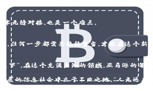   亚马逊进军Web3：开启数字经济新纪元的探索之旅 / 
 guanjianci 亚马逊, Web3, 数字经济, 区块链 /guanjianci 

引言：数字经济的浪潮
在这个瞬息万变的时代，数字经济如同潮水一般，席卷了全球各行各业。随着区块链技术的成熟，Web3的概念逐渐深入人心。正当我们以为只有创业公司会参与其中时，巨头企业亚马逊也悄然启动了他们的Web3战略，给这一领域带来了新的变量。

亚马逊为何选择Web3?
首先，亚马逊一直以来都是技术创新的先驱。从电子商务的崛起到云计算的普及，亚马逊的每一步都在改变着经济的格局。而Web3正是下一个科技革命的前沿阵地。随着去中心化应用、智能合约和无信任交易的兴起，亚马逊意识到，拥抱Web3将能够进一步增强其在技术和服务领域的领导地位。

其次，Web3赋予用户更大的控制权。在传统的互联网中，用户的隐私与数据经常被大公司所忽视。然而，在Web3的世界里，用户的数据和隐私将掌握在自己的手中，吸引了越来越多希望掌控自己数字身份的用户。而亚马逊作为巨头，能够利用其庞大的用户基数，将这一概念转化为实际价值。

亚马逊的Web3战略分析
亚马逊的Web3战略可以概括为三个主要方面：基础设施建设、生态系统的搭建以及用户体验的。

h4基础设施建设/h4
亚马逊服务器（AWS）是全球最大的云计算平台之一，亚马逊很可能会利用这一资源构建Web3所需的去中心化基础设施。通过与区块链技术相结合，AWS可为开发者提供一站式的区块链解决方案，从而推动其在Web3领域的应用。

h4生态系统的搭建/h4
亚马逊的电子商务平台和众多服务为其构建了一个庞大的生态系统。通过引入Web3技术，亚马逊能够拓展其生态系统，允许开发者在其平台上创建去中心化应用（dApps）。这样一来，从用户到开发者，乃至投资者，都会形成一种共生关系。

h4用户体验的/h4
在Web3中，用户体验至关重要。亚马逊可能会着眼于简化用户在区块链中的操作，比如通过简单的用户界面，使得普通用户也能方便地参与到去中心化的金融世界中。同时，为了吸引新用户，亚马逊或许会搭建激励机制，鼓励用户在其平台上进行交易。

区块链与亚马逊的具体应用场景
除了基础设施和生态系统的建设之外，亚马逊在Web3的探索中还可以在多个领域取得突破。

h4供应链的透明化/h4
亚马逊的物流与供应链管理一直以来是其核心优势之一。如果结合区块链技术，亚马逊可以打造出全透明的供应链，加强对商品来源和运输过程的追踪。这不仅提升了消费者的信任感，也减少了潜在的欺诈行为。“先做人，再做事”，在这种背景下，透明化的供应链无疑会赢得消费者的心。

h4数字商品的拥有权/h4
随着NFT（非同质化代币）的崛起，亚马逊可以在其平台上开启数字商品的交易市场。用户可以在这个平台上购买、卖出或交易各种数字资产，实现更高的流动性和更广泛的市场。“三十年河东，三十年河西”，市场在变化，亚马逊若能紧跟时代步伐，必将获得丰厚的红利。

h4广告与营销的新策略/h4
能够从去中心化的用户平台获取的用户数据将为亚马逊的广告与营销策略打开新的可能。在遵循用户隐私的基础上，亚马逊可利用这些数据进行更加精准的用户画像，提供个性化的广告服务。这一改变将彻底颠覆现在传统的广告模式，形成“愈创新愈致胜”的局面。

挑战与机遇
如同“水能载舟，亦能覆舟”，在亚马逊进军Web3的过程中，也面临着许多挑战。

h4技术上的挑战/h4
Web3仍处于不断发展之中，技术的稳定性和成熟度是其成功的关键。亚马逊需要在保证安全和高效的基础上，灵活应对不断变化的市场需求。同时，如何将现有系统与新技术无缝对接，也是一个难点。

h4政策与法规的审慎/h4
区块链和Web3的监管尚处于摸索阶段，各国政府的态度各异。亚马逊在推动Web3发展的同时，需谨慎应对政策和法规带来的不确定性。就如同俗话所说：“小心驶得万年船”，任何一步都需要稳稳当当，才能在这个新领域中立足。

总结：走向未来的旅程
亚马逊进军Web3，不仅是商业模式的创新，更是对未来数字经济结构的深刻理解。在这个新纪元，亚马逊既要把握机遇，也要战胜挑战。正如“中国有句古话：千里之行，始于足下”，在这个充满未知的领域，亚马逊的每一个动作都将为未来铺路。

作为消费者和投资者，我们期待着看到亚马逊如何在Web3的舞台上绽放出新的光彩。在这个浪潮中，不论是个人还是企业，都需要与时俱进，紧跟时代的步伐，才能在快速发展的信息社会中立于不败之地。“人无远虑，必有近忧”，唯有前瞻思考，才能在变化中把握机会，抓住未来。我们期待亚马逊为世界带来更多的惊喜，也祝愿所有探索Web3的公司能在这场数字经济的革命中取得成功。