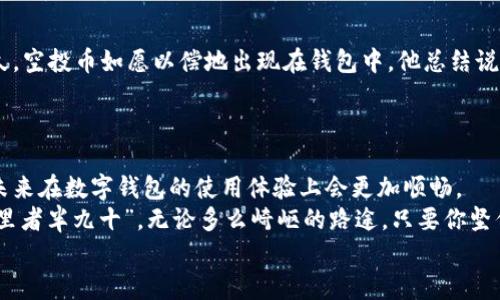   TPWallet不显示空投币？解决方法与用户体验分享 / 
 guanjianci TPWallet, 空投币, 数字钱包, 加密货币 /guanjianci 

引言
在数字货币快速发展的时代，越来越多的人开始使用各种加密钱包来管理自己的资产。其中，TPWallet作为一款颇具人气的数字钱包，因其简单易用的界面和强大的功能而受到广泛欢迎。然而，一些用户在使用TPWallet时，却遇到了一个令人困惑的问题——空投币不显示。本文将会深入探讨这一问题的几种可能原因，以及相应的解决方法，同时与大家分享一些用户的亲身体验。

什么是空投币？
在深入探讨TPWallet前，首先我们来明确一下空投币的概念。空投是一种营销策略，通常由区块链项目方为推广自己的币种，通过向用户分发免费的代币来吸引用户的注意。这种方式不仅能够提高项目的知名度，还有助于增加用户的参与度。
空投币对于投资者来说，往往是一个获取额外收益的机会，但如果在钱包中却看不到这些代币，就会让人感到困惑和沮丧。“一日之计在于晨”，在新一天开始之前，先理清思路，对于问题的解决会大有裨益。

TPWallet不显示空投币的原因
用户反映TPWallet无法显示空投币，通常可能由以下几点原因造成：
strong1. 网络延迟/strong：数字货币的转账与显示受网络影响，特别是区块链网络的拥堵，会导致信息延迟，用户需要耐心等待。
strong2. 钱包地址错误/strong：在申请空投的时候，如果填写的TPWallet地址不正确，自然无法收到空投币。这种“用心良苦”却因小失大的情况并不罕见。
strong3. 空投条件未满足/strong：某些项目会要求用户满足特定条件，如持有一定数量的某种代币，或参与社交媒体的活动。如果未能满足这些条件，空投币将不会发放。
strong4. 代币暂未上链/strong：部分新发行的代币可能还未被TPWallet平台支持，导致用户无法在其钱包中显示。

解决方法
针对上述问题，用户可以采取以下解决办法：
strong1. 检查网络状况/strong：确保你的视频连接是稳定的，通过尝试切换网络来解决网络延迟的问题，必要时重启路由器。
strong2. 核对钱包地址/strong：在申请空投时，认真核对所填写的TPWallet地址。记住，地址即你的数字身份，身份证号码可不是随便写的。
strong3. 确认空投条件/strong：详细阅读项目方的空投细则，确保自己已完成所有必要的步骤。比如“好事多磨”，在你努力之后，最终的结果会更加甜美。
strong4. 更新TPWallet/strong：确保你的TPWallet是最新版本。定期更新应用有助于修复已知问题，同时支持更多的新代币。

用户心声：真实的使用体验
不少TPWallet的用户在经过努力后，成功解决了空投币不显示的问题，分享经验时普遍感慨重重。某位用户通过浏览论坛发现，原来自己的钱包地址写错了，改正后不久，空投币如愿以偿地出现在钱包中。他总结说：“细节决定成败，钱包地址可不能随便错。”
另一位用户表示，最开始对空投币的期待是憧憬的，然而最终发现是因为没有满足空投条件。他感慨道：“欲速则不达，还是要耐心了解清楚项目方的要求。”

总结与展望
虽然TPWallet不显示空投币的问题让不少用户感到烦恼，但只要用户能耐心进行排查，并与社区分享经验，问题通常都能得到解决。随着区块链技术的不断进步，相信未来在数字钱包的使用体验上会更加顺畅。
在这数字货币飞速发展的时代，只有保持好奇心和探索精神，不断学习和适应新鲜事物，才能在这个充满机遇的领域中找到属于自己的位置。就像那句古话所说：“行百里者半九十”，无论多么崎岖的路途，只要你坚信前行，定然能见到光明的未来。
希望通过本文的探讨，能够帮助到那些遇到同样问题的用户，让大家在数字货币的世界里更加游刃有余。