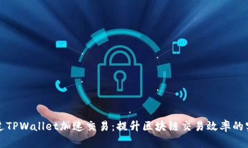 如何通过TPWallet加速交易：提升区块链交易效率的实用指南