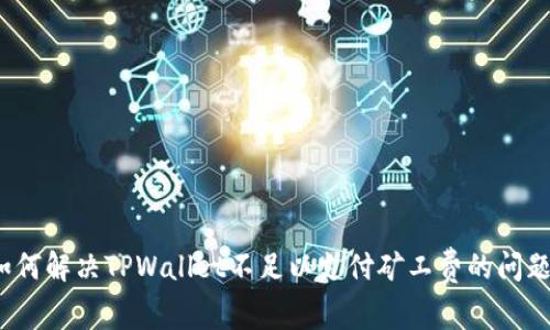 如何解决TPWallet不足以支付矿工费的问题？