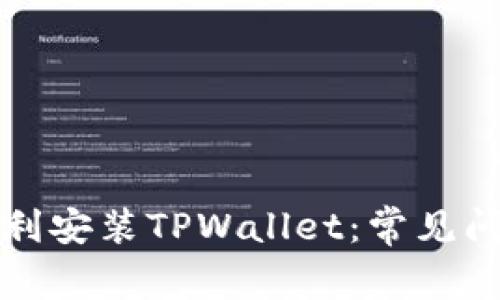 如何在大陆顺利安装TPWallet：常见问题和解决方案