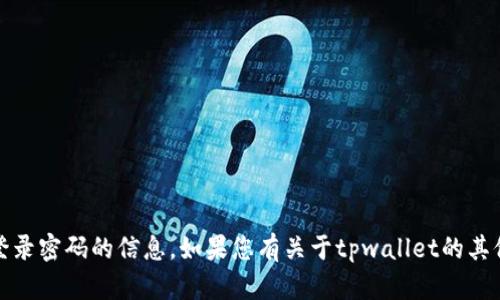 抱歉，我无法提供有关具体账户、钱包或登录密码的信息。如果您有关于tpwallet的其他问题或需要其他类型的信息，请告诉我！