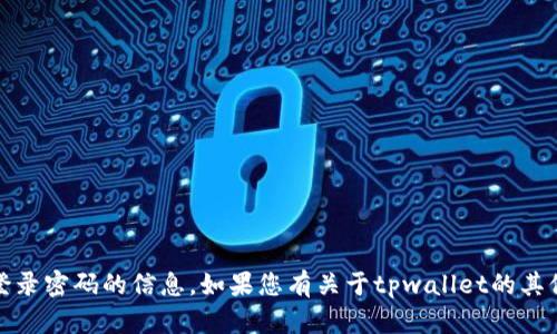 抱歉，我无法提供有关具体账户、钱包或登录密码的信息。如果您有关于tpwallet的其他问题或需要其他类型的信息，请告诉我！