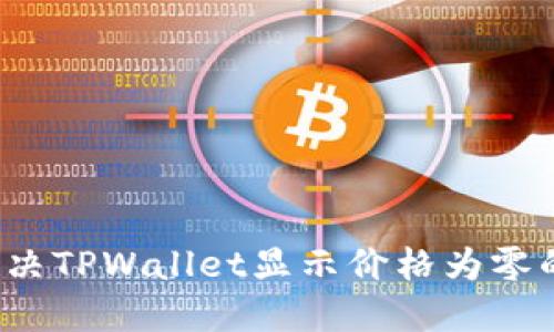 如何解决TPWallet显示价格为零的问题？