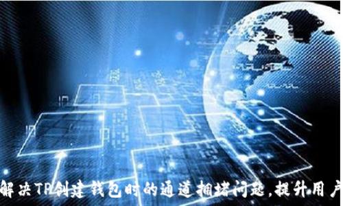  
如何解决TP创建钱包时的通道拥堵问题，提升用户体验