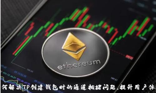 
如何解决TP创建钱包时的通道拥堵问题，提升用户体验