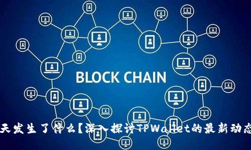 TPWallet今天发生了什么？深入探讨TPWallet的最新动态与用户反应