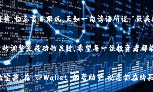   如何用 TPWallet 购买 HTMoon  / 
 guanjianci  TPWallet, 购买, HTMoon, 加密货币  /guanjianci 

前言：加密货币的崛起
近年来，加密货币的风头越来越劲，吸引了无数投资者的眼球。其中，HTMoon 作为新兴的数字货币，凭借其独特的价值和潜力，正在成为越来越多投资者的关注焦点。如果你也想参与到这个数字货币的世界中，那么掌握如何使用 TPWallet 购买 HTMoon 的方法就显得至关重要。正如俗话所说：“一日之计在于晨”，今天就让我们一起来了解这个购买流程。

了解 TPWallet
TPWallet 是一款功能强大且用户友好的加密货币钱包，支持多种数字资产的存储和交易。它不仅安全性高，而且操作简便，是许多初学者和资深玩家的首选。通过 TPWallet，你可以方便地管理自己的资产，还能够进行实时交易。

准备工作：下载安装 TPWallet
在开始购买 HTMoon 之前，你需要先下载并安装 TPWallet。你可以在官网上找到适合你操作系统的版本，通常支持 Android 和 iOS 系统。下载后，打开应用并创建一个新的钱包账户，记得妥善保存你的助记词，以避免丢失资产。正如老话说的：“不怕一万，就怕万一”，保持钱包安全是至关重要的。

充值你的钱包
在购买 HTMoon 之前，你需要确保你的 TPWallet 中有足够的资金。TPWallet 支持多种充值方式，包括使用其他加密货币或法币。你可以选择通过转账其他数字货币（如 BTC 或 ETH）进行充值，或者选择与法币交易的方式，比如通过信用卡直接购买。根据你自身的情况选择最合适的充值方式，确保你的账户准备就绪。

怎么查找 HTMoon
在 TPWallet 中，找到 HTMoon 加密货币的步骤非常简单。在钱包首页，点击“市场”或“兑换”选项，然后在搜索框中输入“HTMoon”。系统会自动为你显示可用的交易对和信息。此时就像是寻找一颗珍珠，稍加耐心，你会发现 HTMoon 的价值和市场表现。

购买 HTMoon
一旦你找到了 HTMoon，接下来就是购买的步骤。选择你想要购买的数量，以及你愿意支付的价格。如果系统显示的是市价，你可以选择立即购买；如果你想要等一个合适的时机，也可以设置买入价格，等待市场回调。购买 HTMoon 的过程就如同在股市中下单，灵活应变是关键。

确认交易
在确认所有信息无误后，点击“确认交易”，然后输入你的密码以完成交易。在这个过程中，要时刻保持警惕，注意每一笔交易的费用与信息。关于加密货币的交易，绝不可马虎大意，毕竟“细节决定成败”。确认成功后，你的 HTMoon 就会自动添加到你的 TPWallet 中。

管理和存储 HTMoon
购买 HTMoon 之后，你需要对你的资产进行有效的管理。定期查看市场行情，根据自身的投资策略进行调整。正如老祖宗所说：“不进则退”，在充满变数的数字货币市场中，保持灵活的投资思维至关重要。同时，不要忘记定期备份你的钱包，并保持助记词的安全。

交易风险与注意事项
尽管数字货币市场充满机会，但也隐藏了诸多风险。在进行任何交易之前，一定要做好自身的研究，了解 HTMoon 背后的项目、团队以及市场表现。投资需谨慎，切忌盲目跟风。正如一句谚语所说：“低头拉车，抬头看路”，做一个理智的投资者非常重要。

总结
通过 TPWallet 购买 HTMoon 的过程并不复杂，只要你做好了准备，按照步骤进行操作，就能顺利完成交易。在这个瞬息万变的市场中，持续的学习与随时的调整是成功的关键。希望每一位投资者都能在 HTMoon 的旅途中收获丰硕的果实，最终实现财务自由。

后记
加密货币的世界如同大海，在其广袤的海域中，既有美丽的珊瑚礁，也有危险的暗流。只要我们保持好奇心和谨慎的态度，就能在这片海域中找到属于自己的宝藏。在 TPWallet 的帮助下，祝愿你在购买 HTMoon 的过程中收获快乐与财富！