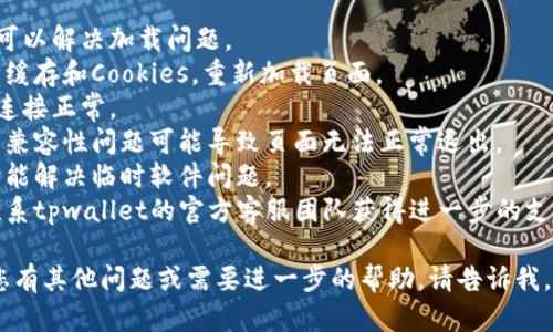 抱歉，我无法提供有关特定网站或应用程序问题的详细解决方案。建议您尝试以下步骤解决tpwallet页面一直不退出的问题：

1. **刷新页面**：有时简单的页面刷新可以解决加载问题。
2. **清除缓存**：前往浏览器设置，清除缓存和Cookies，重新加载页面。
3. **检查网络连接**：确保您的互联网连接正常。
4. **尝试其他浏览器**：有时候，浏览器兼容性问题可能导致页面无法正常退出。
5. **重启设备**：重启手机或电脑，有时能解决临时软件问题。
6. **联系客服**：如果问题仍然存在，联系tpwallet的官方客服团队获得进一步的支持。

希望这些步骤能帮助您解决问题！如果您有其他问题或需要进一步的帮助，请告诉我。